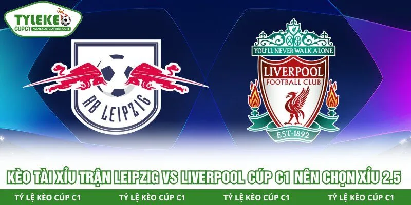 Kèo Tài xỉu trận Leipzig vs Liverpool Cúp C1 nên chọn Xỉu 2.5