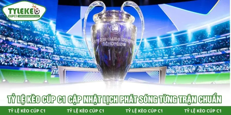 Tỷ lệ kèo Cúp C1 cập nhật lịch phát sóng từng trận chuẩn