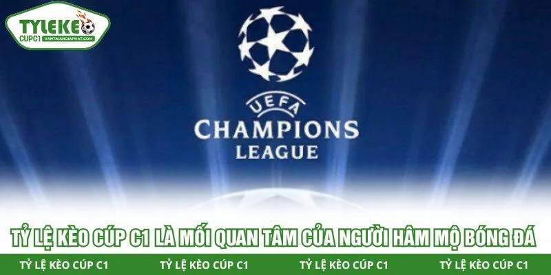 Tỷ Lệ Kèo Cúp C1 là mối quan tâm của người hâm mộ bóng đá